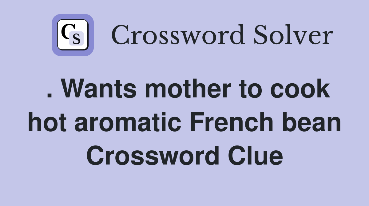 . Wants mother to cook hot aromatic French bean Crossword Clue Answers Crossword Solver